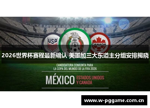 2026世界杯赛程最新确认 美墨加三大东道主分组安排揭晓 2026世界杯赛程最新确认 美墨加三大东道主分组安排揭晓