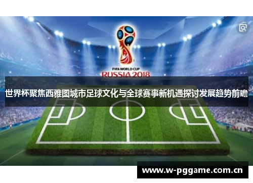 世界杯聚焦西雅图城市足球文化与全球赛事新机遇探讨发展趋势前瞻 世界杯聚焦西雅图城市足球文化与全球赛事新机遇探讨发展趋势前瞻