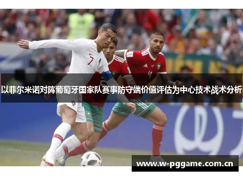 以菲尔米诺对阵葡萄牙国家队赛事防守端价值评估为中心技术战术分析 以菲尔米诺对阵葡萄牙国家队赛事防守端价值评估为中心技术战术分析